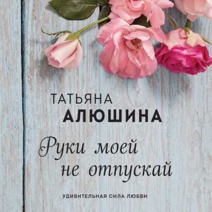 Руки моей не отпускай — Татьяна Алюшина