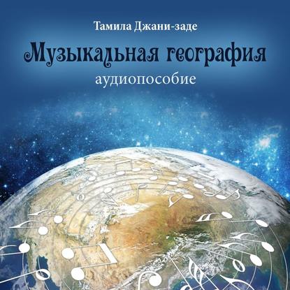 Музыкальная география. Аудиопособие — Тамила Джани-заде