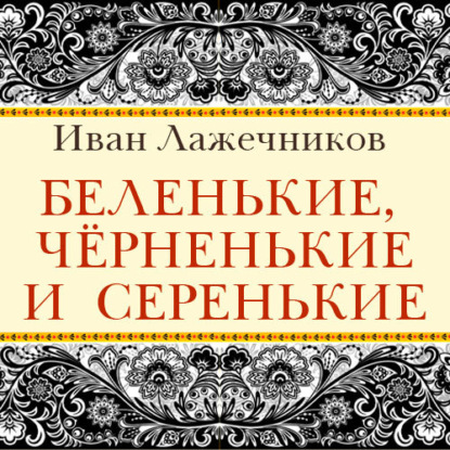 Беленькие, черненькие и серенькие — Иван Иванович Лажечников