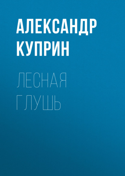 Лесная глушь — Александр Куприн