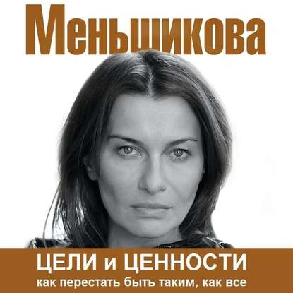 Цели и ценности. Как перестать быть таким, как все — Ксения Меньшикова