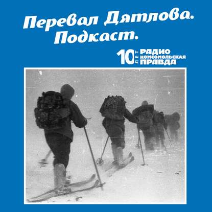Трагедия на перевале Дятлова: 64 версии загадочной гибели туристов в 1959 году. Часть 17 и 18. — Радио «Комсомольская правда»