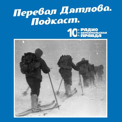 Трагедия на перевале Дятлова: 64 версии загадочной гибели туристов в 1959 году. Часть 1 и 2 — Радио «Комсомольская правда»