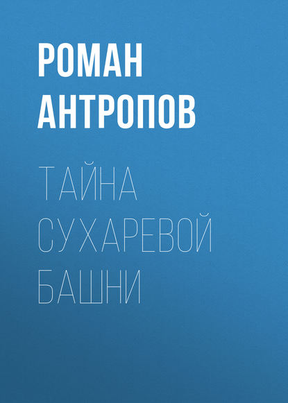 Тайна Сухаревой башни — Роман Антропов