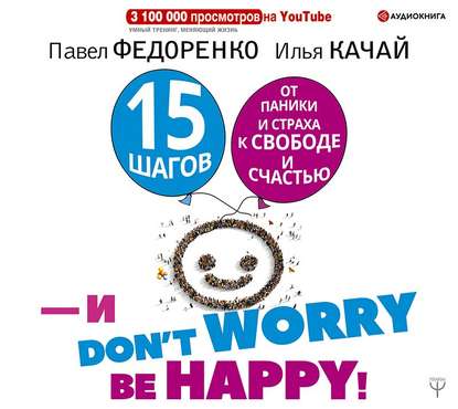 15 шагов от паники и страха к свободе и счастью. И – don’t worry! bе happy! — Павел Федоренко