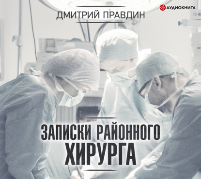 Записки районного хирурга — Дмитрий Правдин