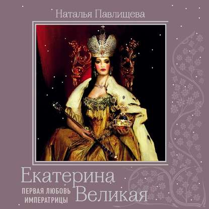 Екатерина Великая. Первая любовь Императрицы — Наталья Павлищева