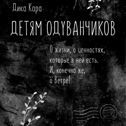 Детям одуванчиков. О жизни, о ценностях, которые в ней есть. И, конечно же, о Ветре! — Дика Кара