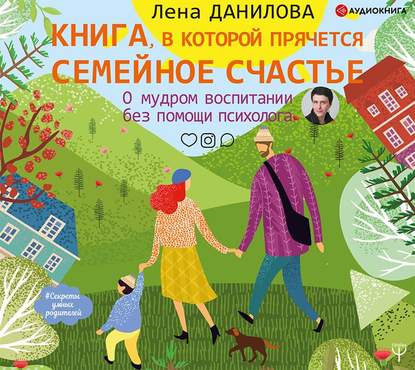 Книга, в которой прячется семейное счастье. О мудром воспитании без помощи психолога — Лена Данилова