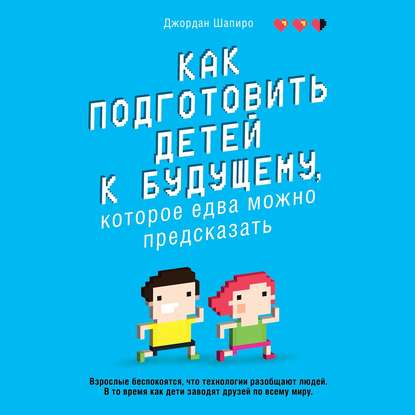 Как подготовить детей к будущему, которое едва можно предсказать — Джордан Шапиро