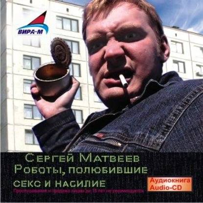 Роботы, полюбившие секс и насилие — Сергей Матвеев