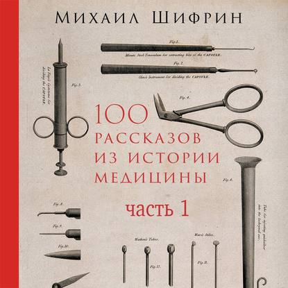 100 рассказов из истории медицины. Часть 1 (рассказы с 1 по 50) — Михаил Шифрин