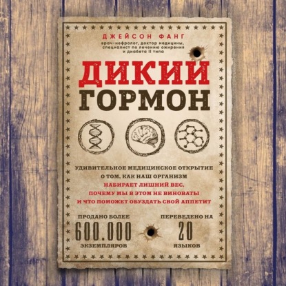 Дикий гормон. Удивительное медицинское открытие о том, как наш организм набирает лишний вес, почему мы в этом не виноваты и что поможет обуздать свой аппетит — Джейсон Фанг