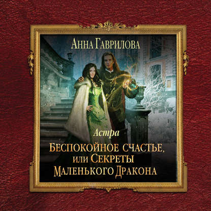 Астра. Беспокойное счастье, или Секреты маленького дракона — Анна Гаврилова