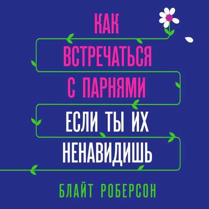 Как встречаться с парнями, если ты их ненавидишь — Блайт Роберсон