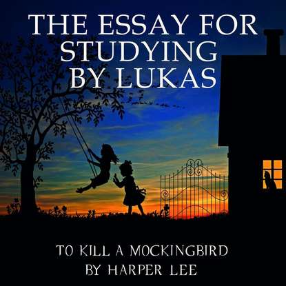 The Essay for studying by Lukas To Kill a Mockingbird by Harper Lee — Lukas
