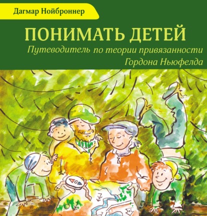 Понимать детей. Путеводитель по теории привязанности Гордона Ньюфелда — Дагмар Нойброннер