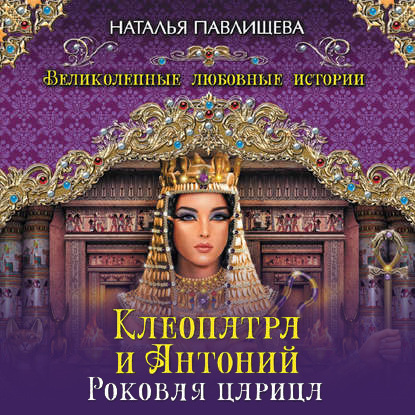 Клеопатра и Антоний. Роковая царица — Наталья Павлищева