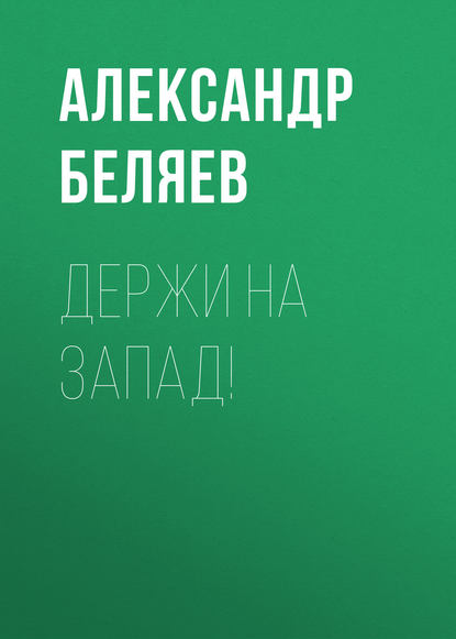 Держи на запад! — Александр Беляев