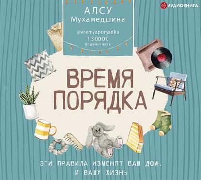 Время порядка. Эти правила изменят ваш дом. И вашу жизнь — Алсу Мухамедшина