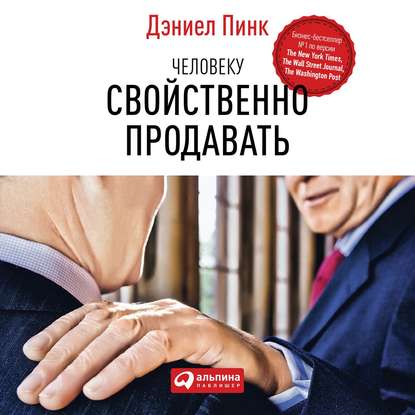 Человеку свойственно продавать. Удивительная правда о том, как побуждать других к действию — Дэниел Пинк