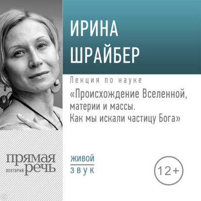 Лекция «Происхождение Вселенной, материи и массы. Как мы искали частицу Бога» — Ирина Шрайбер