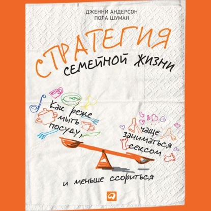 Стратегия семейной жизни. Как реже мыть посуду, чаще заниматься сексом и меньше ссориться — Дженни Андерсон