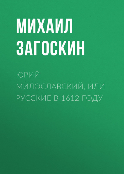 Юрий Милославский, или Русские в 1612 году — Михаил Загоскин