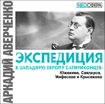 Экспедиция в Западную Европу сатириконцев: Южакина, Сандерса, Мифасова и Крысакова — Аркадий Аверченко