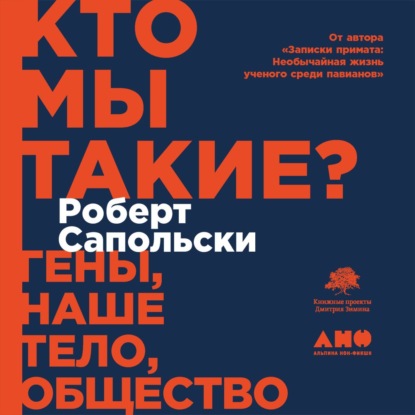 Кто мы такие? Гены, наше тело, общество — Роберт Сапольски