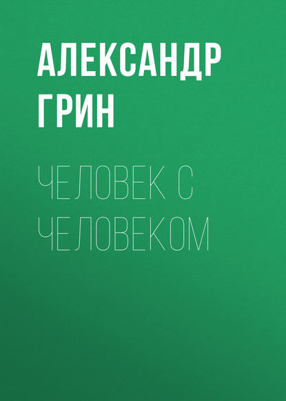 Человек с человеком — Александр Грин