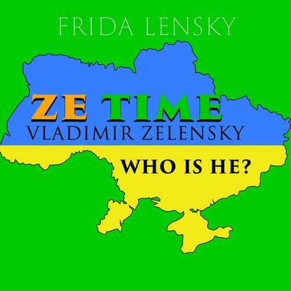 Ze Time: Vladimir Zelensky. Who is he? — Ленски Фрида