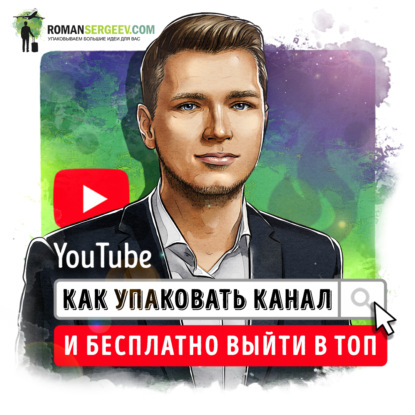 Саммари на книгу «YouTube. Как упаковать канал и бесплатно выйти в топ». Роман Сергеев — Роман Сергеев