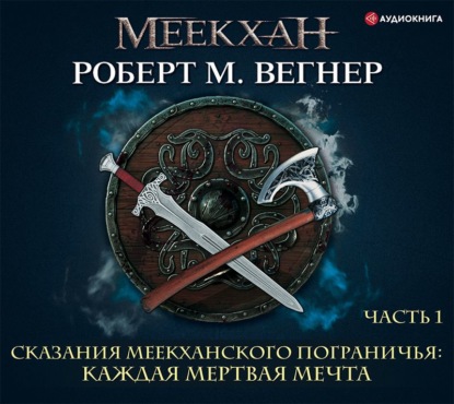 Сказания Меекханского пограничья. Каждая мертвая мечта. Часть 1 — Роберт М. Вегнер