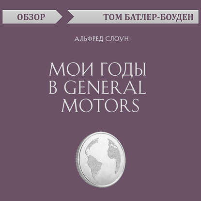 Мои годы в General Motors. Альфред Слоун (обзор) — Том Батлер-Боудон