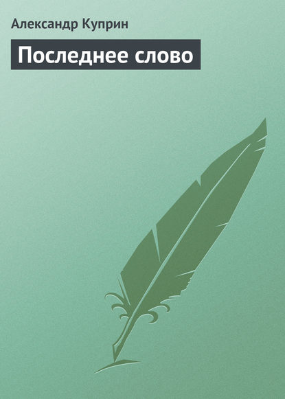 Последнее слово — Александр Куприн