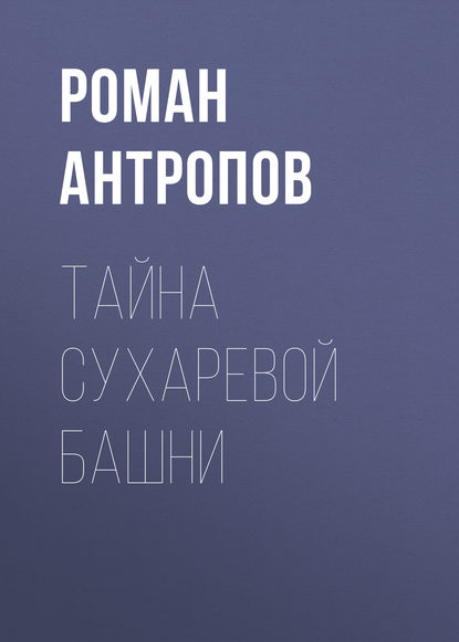 Тайна Сухаревой башни — Роман Антропов
