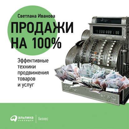 Продажи на 100%: Эффективные техники продвижения товаров и услуг — Светлана Иванова