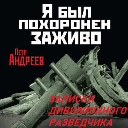 Я был похоронен заживо. Записки дивизионного разведчика — Петр Андреев