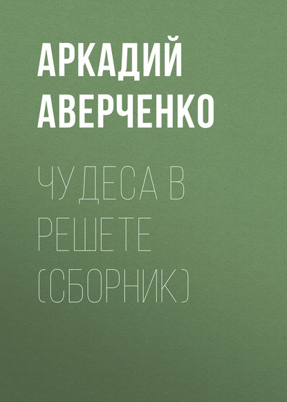 Чудеса в решете (сборник) — Аркадий Аверченко