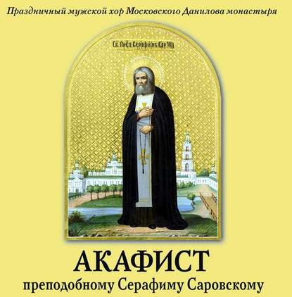 Акафист преподобному Серафиму Саровскому — Данилов монастырь