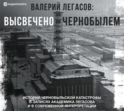 Валерий Легасов: Высвечено Чернобылем — Группа авторов