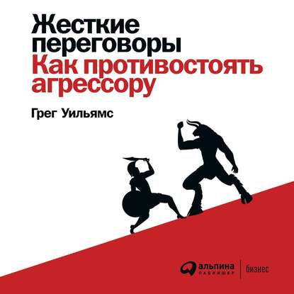 Жесткие переговоры. Как противостоять агрессору — Грег Уильямс