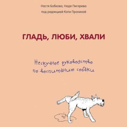 Гладь, люби, хвали: нескучное руководство по воспитанию собаки — Анастасия Бобкова