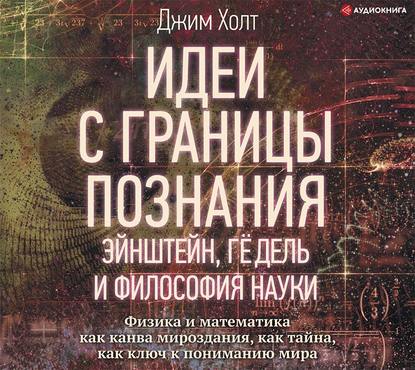 Идеи с границы познания. Эйнштейн, Гёдель и философия науки — Джим Холт