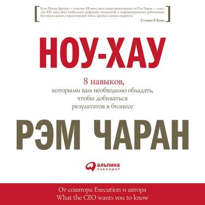 Ноу-хау. 8 навыков, которыми вам необходимо обладать, чтобы добиваться результатов в бизнесе — Рэм Чаран