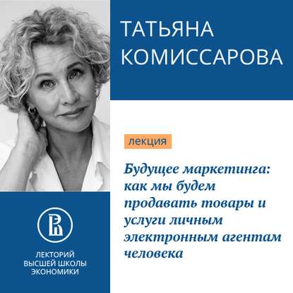 Будущее маркетинга: как мы будем продавать товары и услуги личным электронным агентам человека — Татьяна Комиссарова