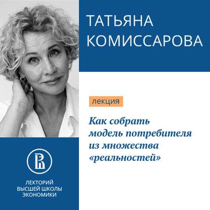 Как собрать модель потребителя из множества «реальностей» - Татьяна Комиссарова