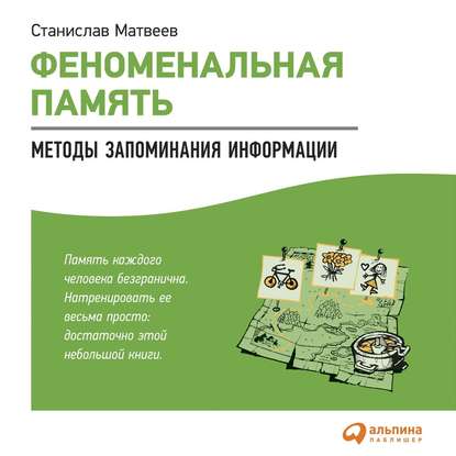 Феноменальная память. Методы запоминания информации — Станислав Матвеев