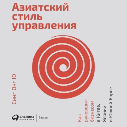 Азиатский стиль управления. Как руководят бизнесом в Китае, Японии и Южной Корее — Синг Онг Ю